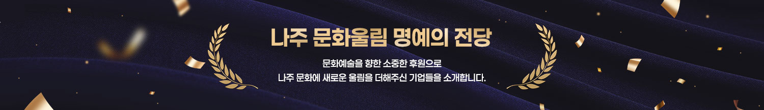 나주 문화울림 명예의 전당 문화예술을 향한 소중한 후원으로 나주 문화에 새로운 울림을 더해주신 분들을 소개합니다.
